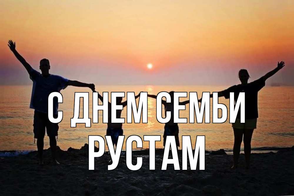 Открытка на каждый день с именем, Рустам С днем семьи мама, папа, дети, дочка,сын, море, пляж, закат Прикольная открытка с пожеланием онлайн скачать бесплатно 