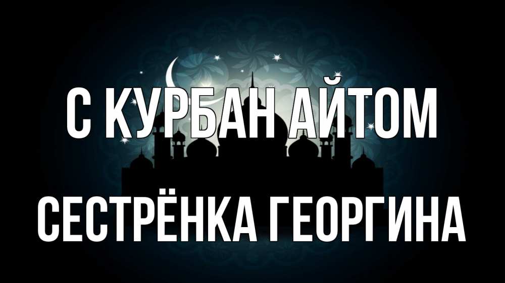 Открытка на каждый день с именем, Сестрёнка-Георгина С курбан айтом мечеть Прикольная открытка с пожеланием онлайн скачать бесплатно 