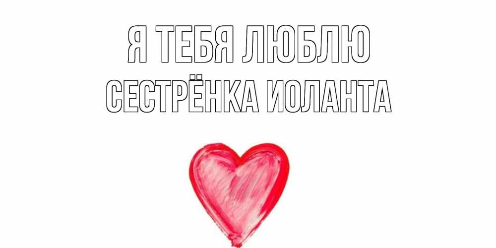 Открытка на каждый день с именем, Сестрёнка-Иоланта Я тебя люблю сердце, рисунок Прикольная открытка с пожеланием онлайн скачать бесплатно 