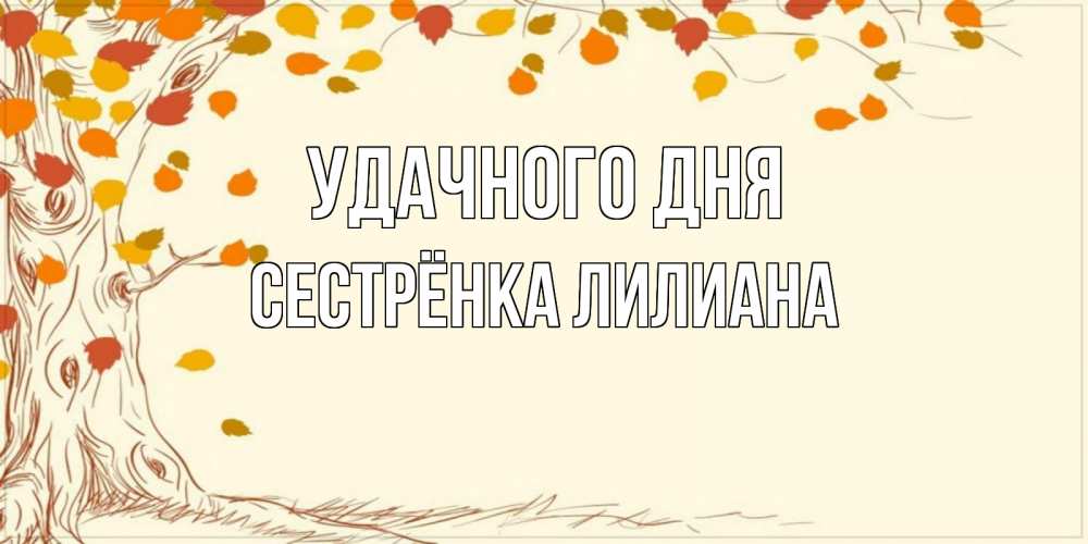 Открытка на каждый день с именем, Сестрёнка-Лилиана Удачного дня осенний листопад Прикольная открытка с пожеланием онлайн скачать бесплатно 
