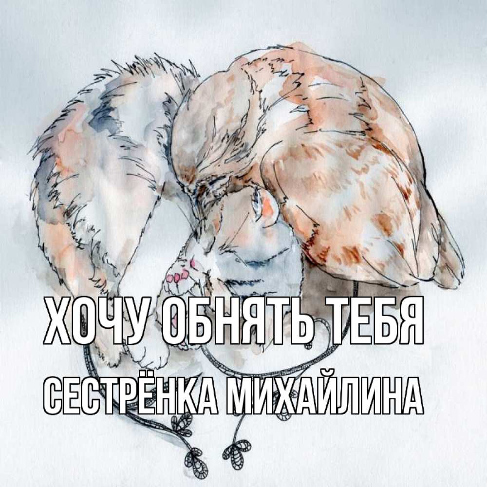 Открытка на каждый день с именем, Сестрёнка-Михайлина Хочу обнять тебя можно быть вместе даже когда очень разные Прикольная открытка с пожеланием онлайн скачать бесплатно 