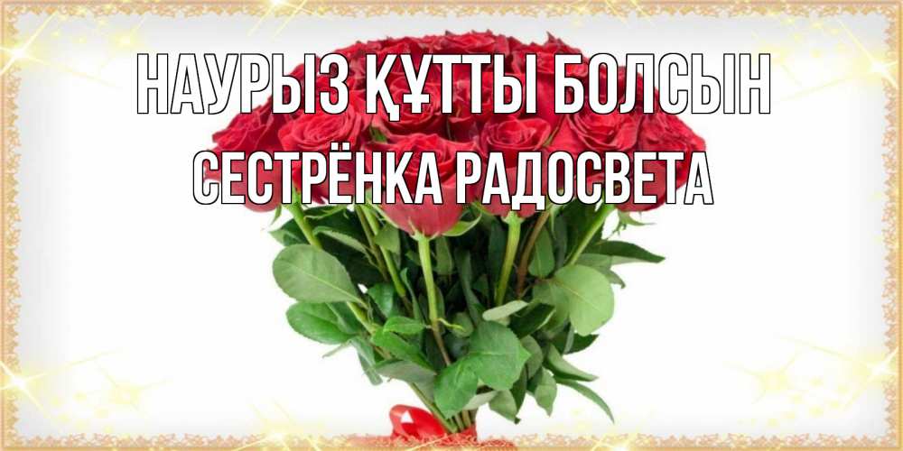 Открытка на каждый день с именем, Сестрёнка-Радосвета Наурыз құтты болсын самый огромный букет для милых дам Прикольная открытка с пожеланием онлайн скачать бесплатно 