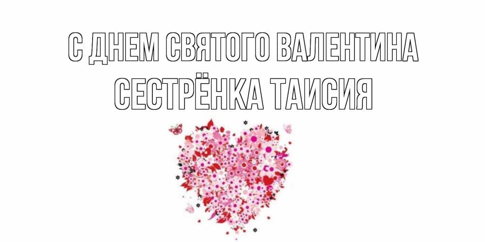 Открытка на каждый день с именем, Сестрёнка-Таисия С днем Святого Валентина день всех влюбленных пора дарить валентинку девушке Прикольная открытка с пожеланием онлайн скачать бесплатно 