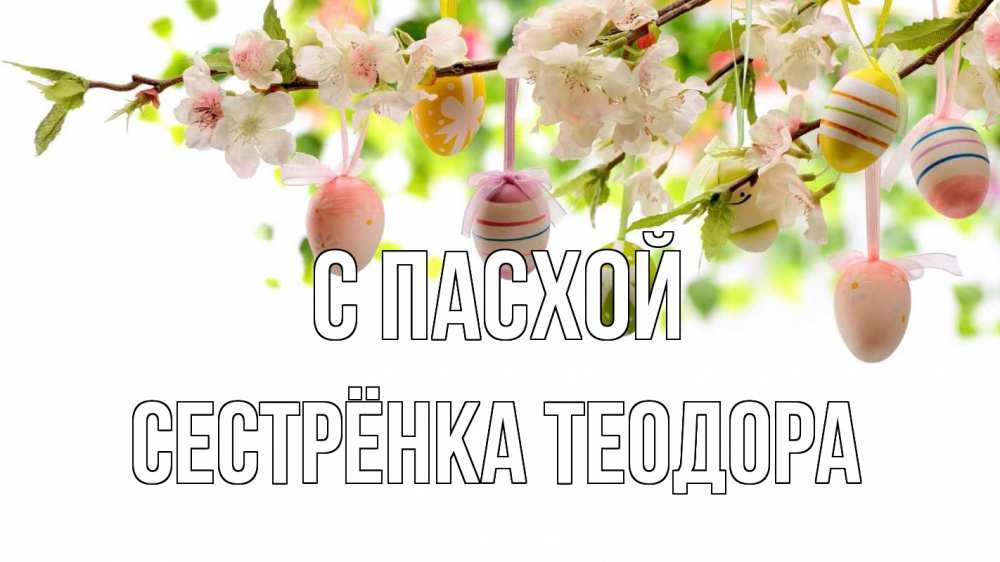 Открытка на каждый день с именем, Сестрёнка-Теодора С пасхой пасха Прикольная открытка с пожеланием онлайн скачать бесплатно 