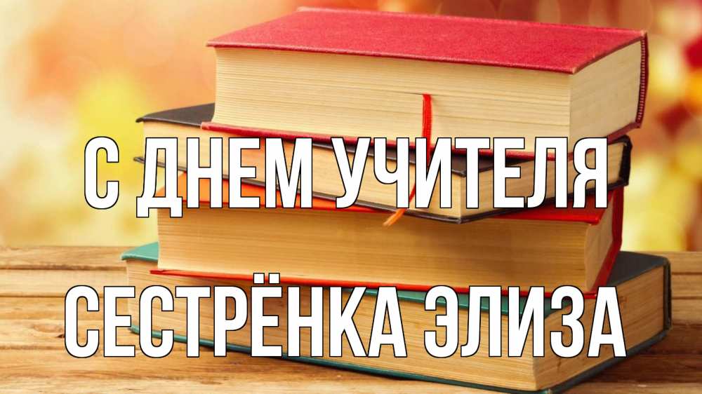 Открытка на каждый день с именем, Сестрёнка-Элиза С днем учителя с днем учителя Прикольная открытка с пожеланием онлайн скачать бесплатно 