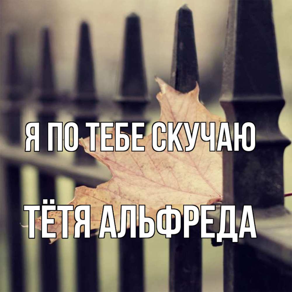 Открытка на каждый день с именем, Тётя-Альфреда Я по тебе скучаю очень скучно Прикольная открытка с пожеланием онлайн скачать бесплатно 