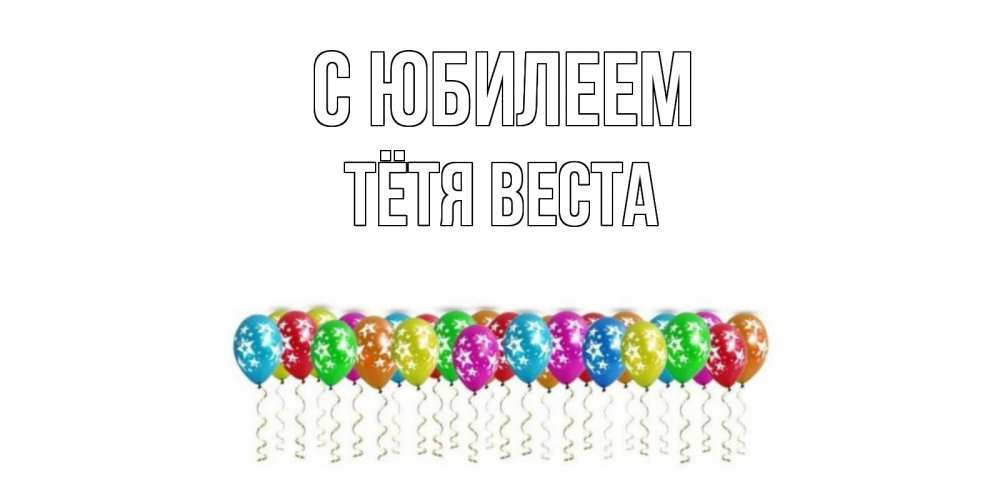 Открытка на каждый день с именем, Тётя-Веста С юбилеем Воздушные шары, звезды Прикольная открытка с пожеланием онлайн скачать бесплатно 