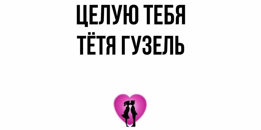Открытка на каждый день с именем, Тётя-Гузель Целую тебя поцелуй Прикольная открытка с пожеланием онлайн скачать бесплатно 