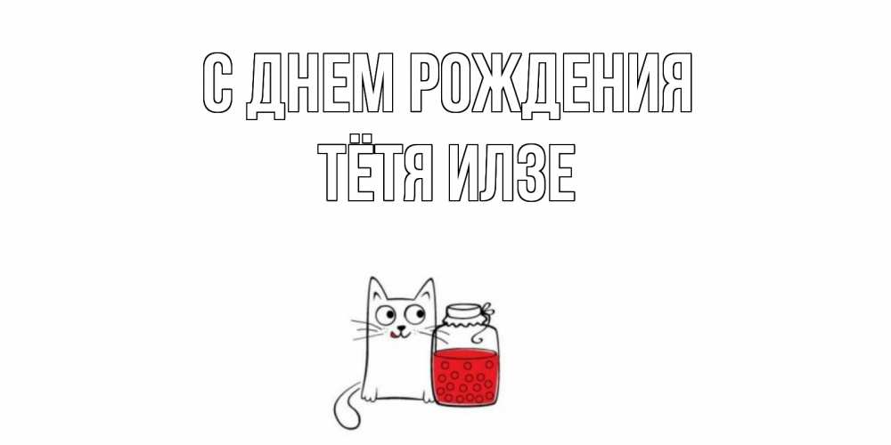 Открытка на каждый день с именем, Тётя-Илзе С днем рождения кот, варенье Прикольная открытка с пожеланием онлайн скачать бесплатно 