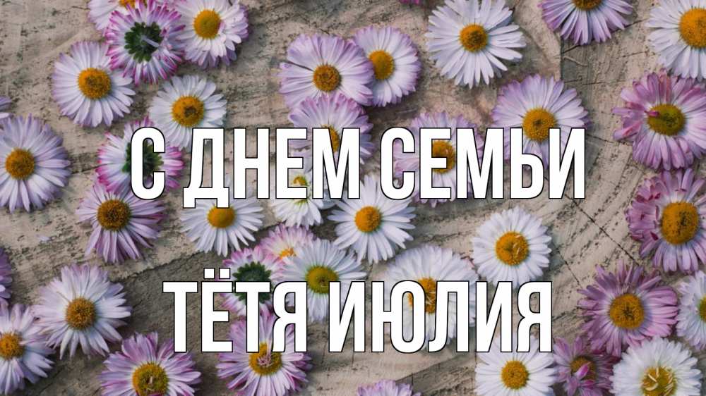 Открытка на каждый день с именем, Тётя-Июлия С днем семьи с днем семьи Прикольная открытка с пожеланием онлайн скачать бесплатно 