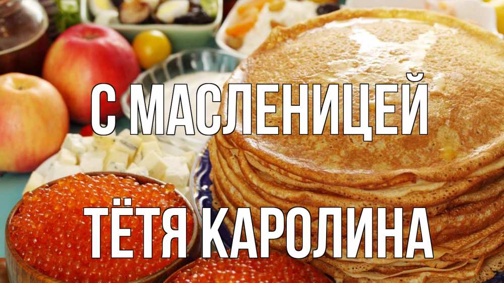 Открытка на каждый день с именем, Тётя-Каролина С масленицей блины Прикольная открытка с пожеланием онлайн скачать бесплатно 