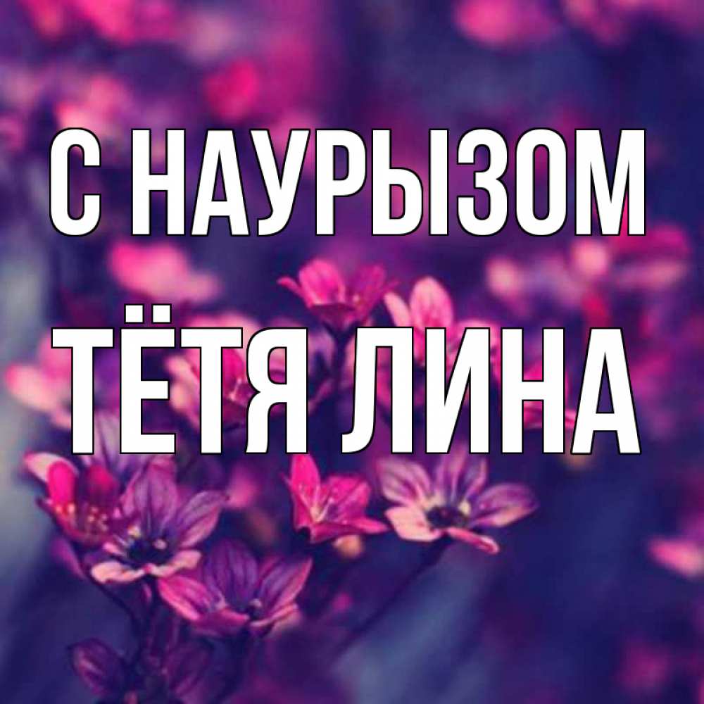 Открытка на каждый день с именем, Тётя-Лина С наурызом небольшие цветы 1 Прикольная открытка с пожеланием онлайн скачать бесплатно 