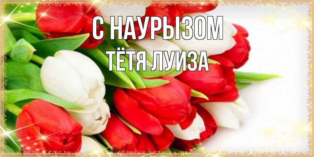 Открытка на каждый день с именем, Тётя-Луиза С наурызом Поздравительные открытки для милых женщин Прикольная открытка с пожеланием онлайн скачать бесплатно 