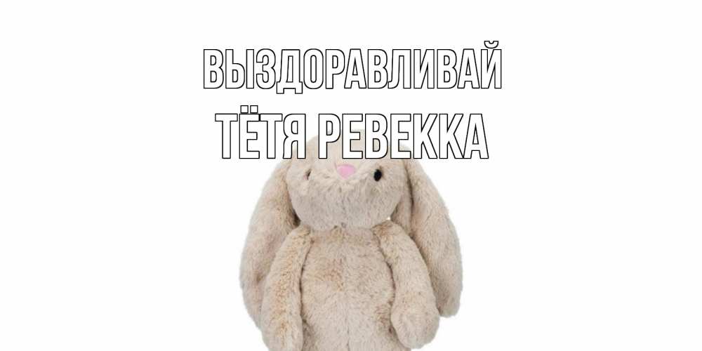 Открытка на каждый день с именем, Тётя-Ревекка Выздоравливай не болей Прикольная открытка с пожеланием онлайн скачать бесплатно 