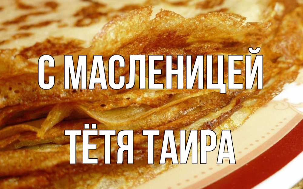 Открытка на каждый день с именем, Тётя-Таира С масленицей блины Прикольная открытка с пожеланием онлайн скачать бесплатно 