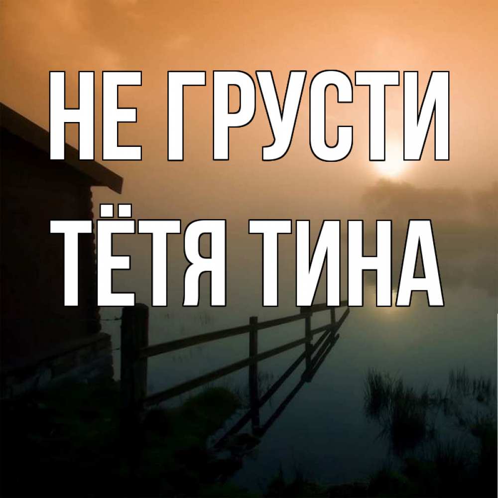 Открытка на каждый день с именем, Тётя-Тина Не грусти дом у озера Прикольная открытка с пожеланием онлайн скачать бесплатно 