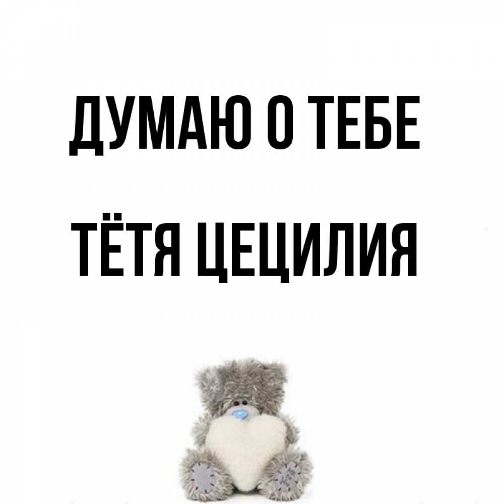 Открытка на каждый день с именем, Тётя-Цецилия Думаю о тебе тедди с сердечком для любимой Прикольная открытка с пожеланием онлайн скачать бесплатно 