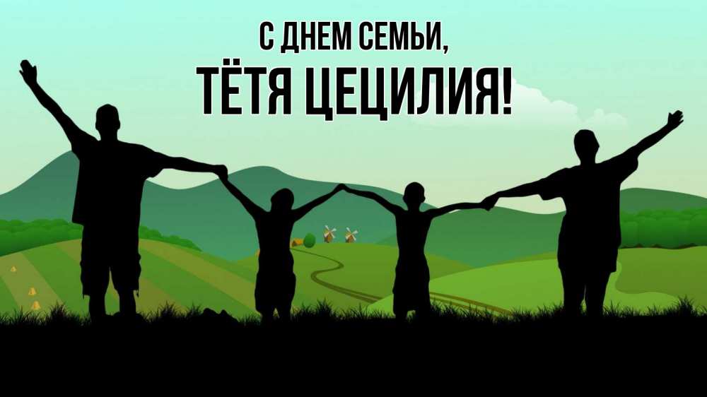 Открытка на каждый день с именем, Тётя-Цецилия С днем семьи с днем семьи Прикольная открытка с пожеланием онлайн скачать бесплатно 