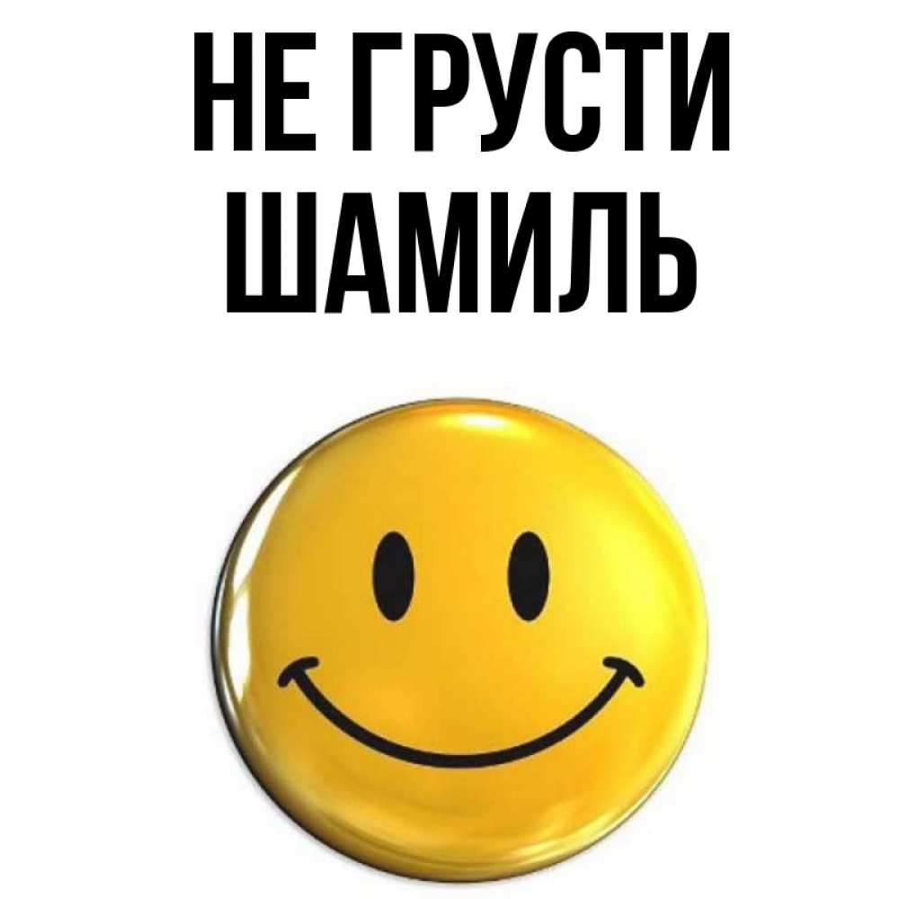 Открытка на каждый день с именем, Шамиль Не грусти желаем всем позитива Прикольная открытка с пожеланием онлайн скачать бесплатно 