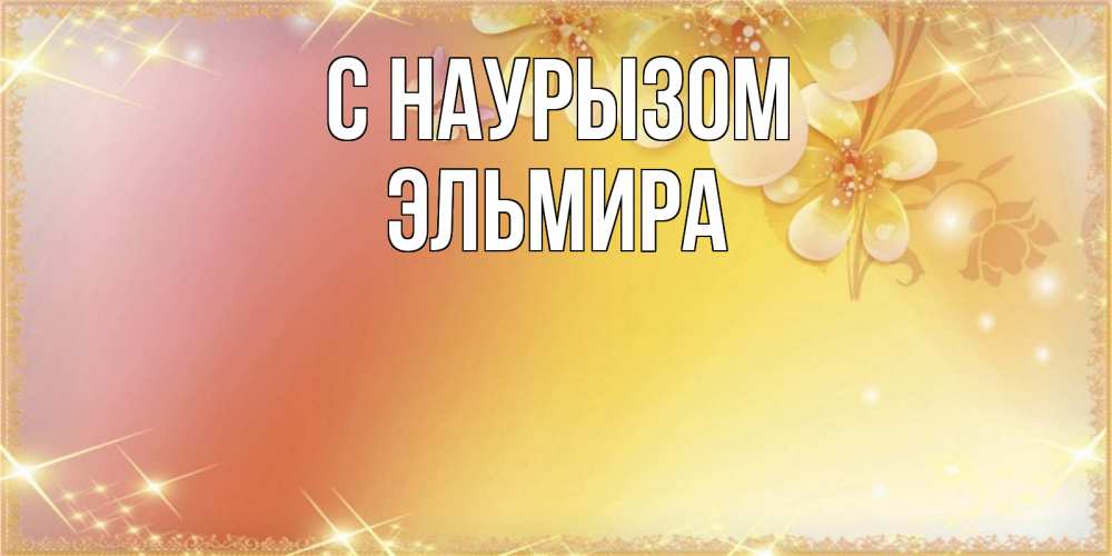Открытка на каждый день с именем, Эльмира С наурызом бесплатные открытки на праздник весны наурыз Прикольная открытка с пожеланием онлайн скачать бесплатно 
