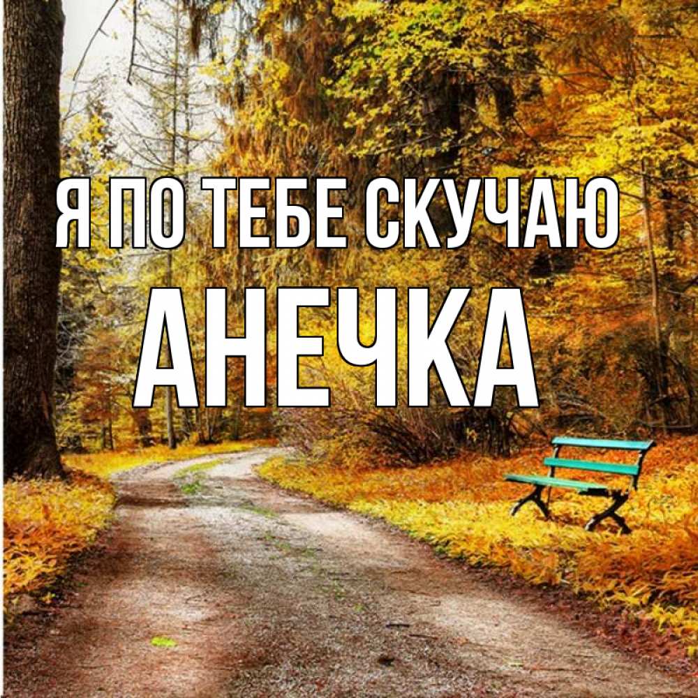 Открытка на каждый день с именем, Анечка Я по тебе скучаю зеленая лавочка и осенний лес Прикольная открытка с пожеланием онлайн скачать бесплатно 