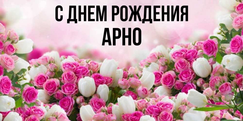 Открытка на каждый день с именем, Арно С днем рождения открытка с разными розами Прикольная открытка с пожеланием онлайн скачать бесплатно 
