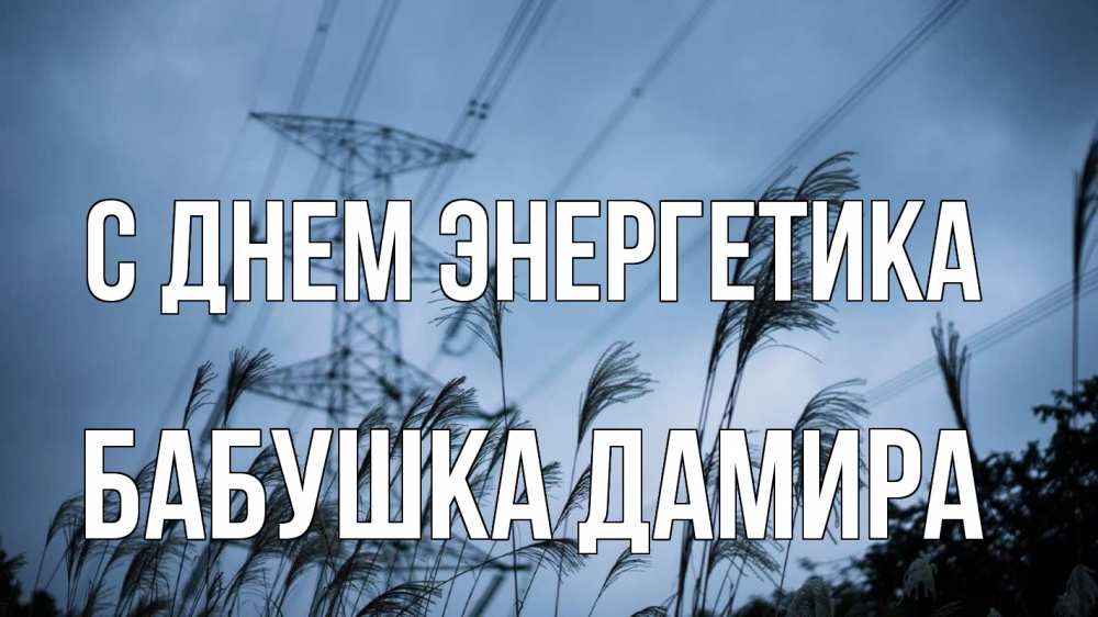 Открытка на каждый день с именем, Бабушка-Дамира С днем энергетика ЛЭП электричество Прикольная открытка с пожеланием онлайн скачать бесплатно 