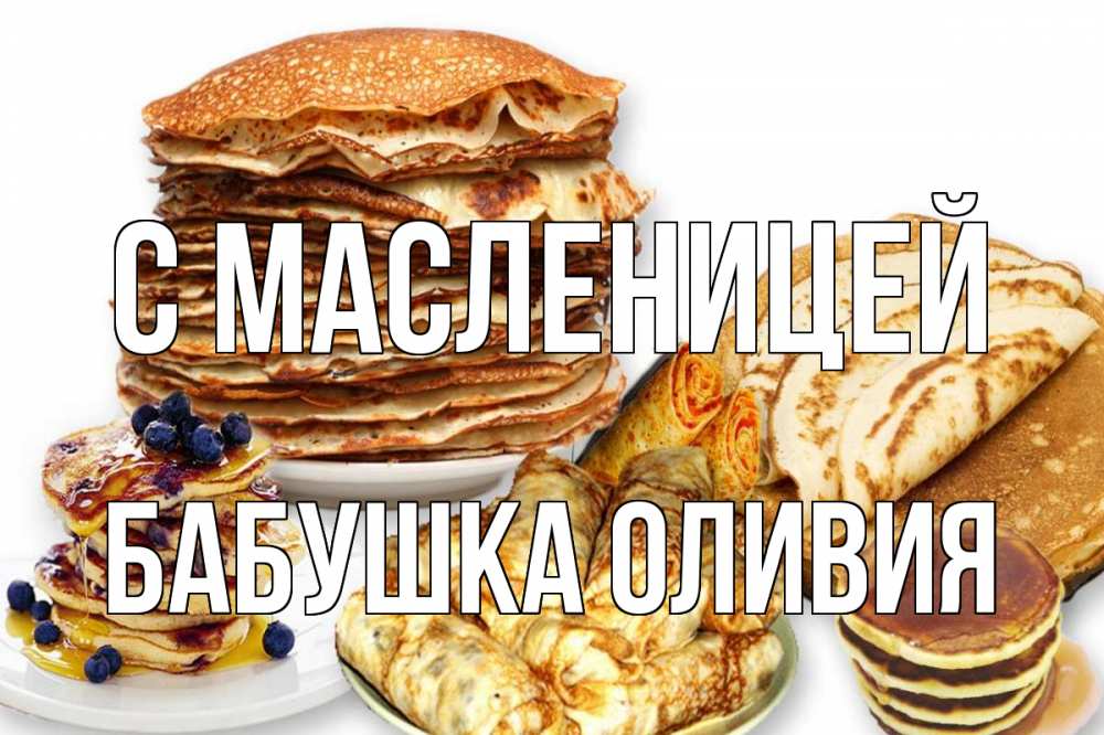 Открытка на каждый день с именем, Бабушка-Оливия С масленицей блины Прикольная открытка с пожеланием онлайн скачать бесплатно 