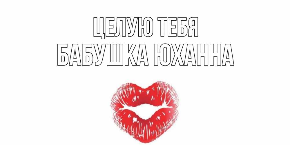 Открытка на каждый день с именем, Бабушка-Юханна Целую тебя поцелуй Прикольная открытка с пожеланием онлайн скачать бесплатно 