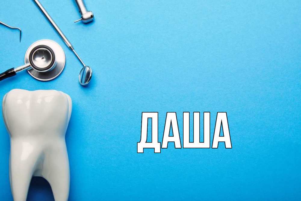 Открытка на каждый день с именем, Даша Главная с днем стоматолога Прикольная открытка с пожеланием онлайн скачать бесплатно 