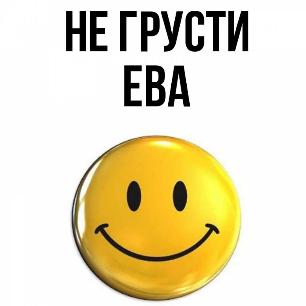 Открытка на каждый день с именем, Ева Не грусти желаем всем позитива Прикольная открытка с пожеланием онлайн скачать бесплатно 