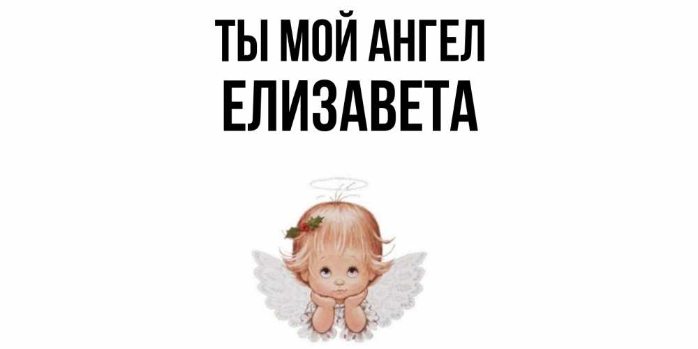 Открытка на каждый день с именем, Елизавета Ты мой ангел ангел Прикольная открытка с пожеланием онлайн скачать бесплатно 
