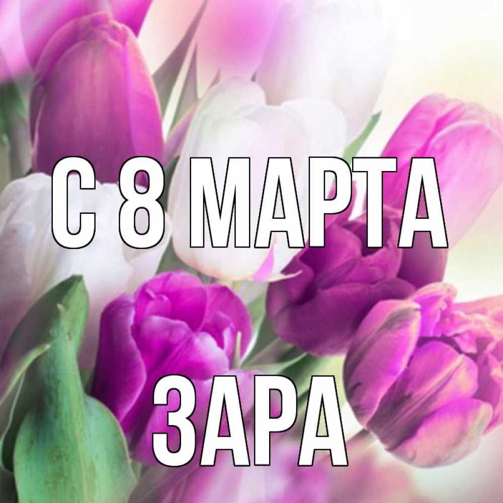 Открытка на каждый день с именем, Зара С 8 МАРТА весна 1 Прикольная открытка с пожеланием онлайн скачать бесплатно 