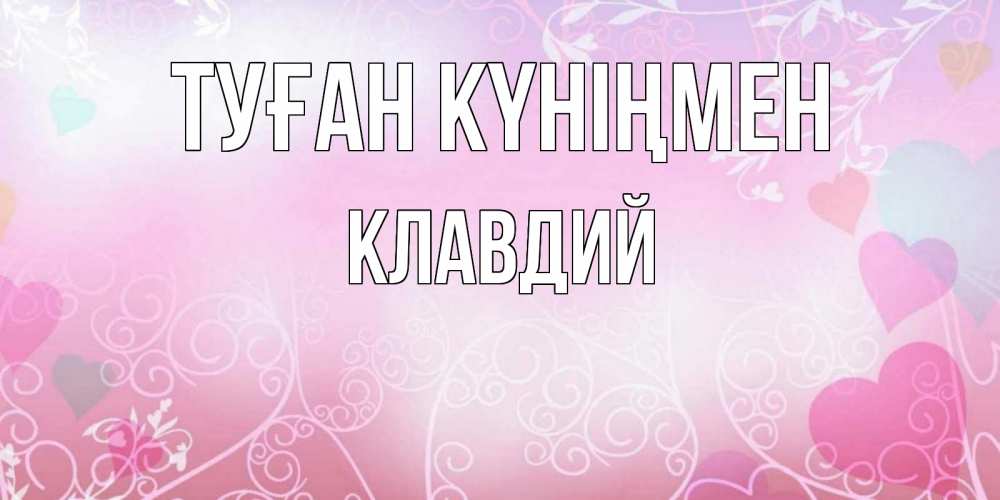 Открытка на каждый день с именем, Клавдий Туған күніңмен розовые сердечки и узоры Прикольная открытка с пожеланием онлайн скачать бесплатно 