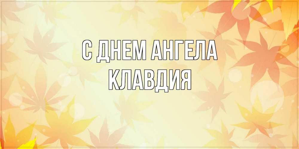 Открытка на каждый день с именем, Клавдия С днем ангела поздравления с днем ангела бесплатно Прикольная открытка с пожеланием онлайн скачать бесплатно 