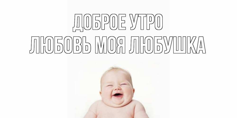 Открытка на каждый день с именем, Любовь-моя-Любушка Доброе утро малыш с улыбкой Прикольная открытка с пожеланием онлайн скачать бесплатно 