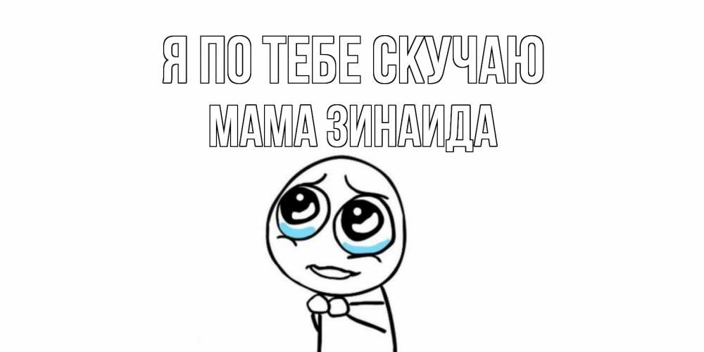 Открытка на каждый день с именем, Мама-Зинаида Я по тебе скучаю я по тебе скучаю с тролль фейсом Прикольная открытка с пожеланием онлайн скачать бесплатно 