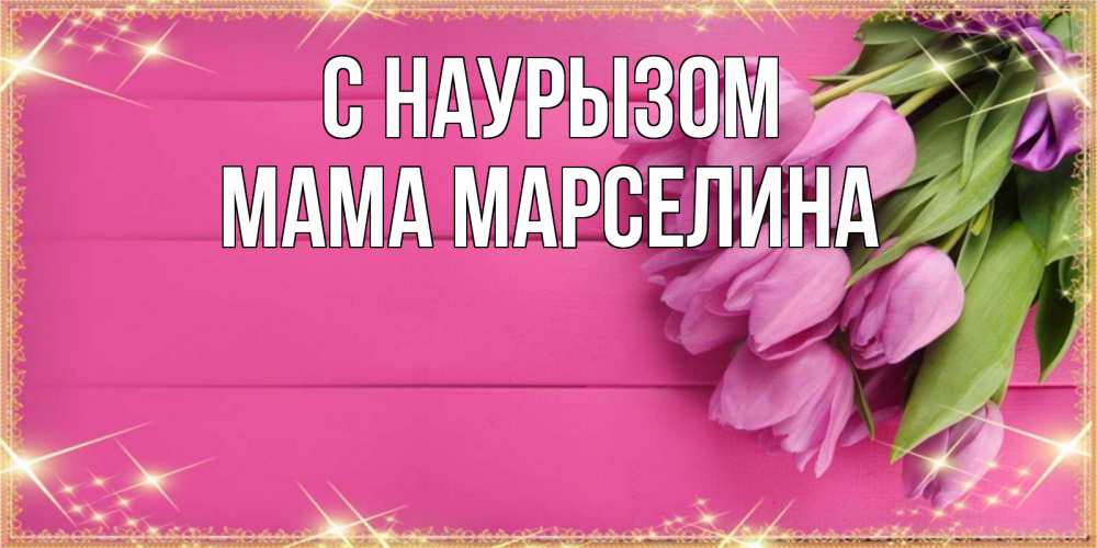 Открытка на каждый день с именем, Мама-Марселина С наурызом открытка для фотошопа с подписью Прикольная открытка с пожеланием онлайн скачать бесплатно 