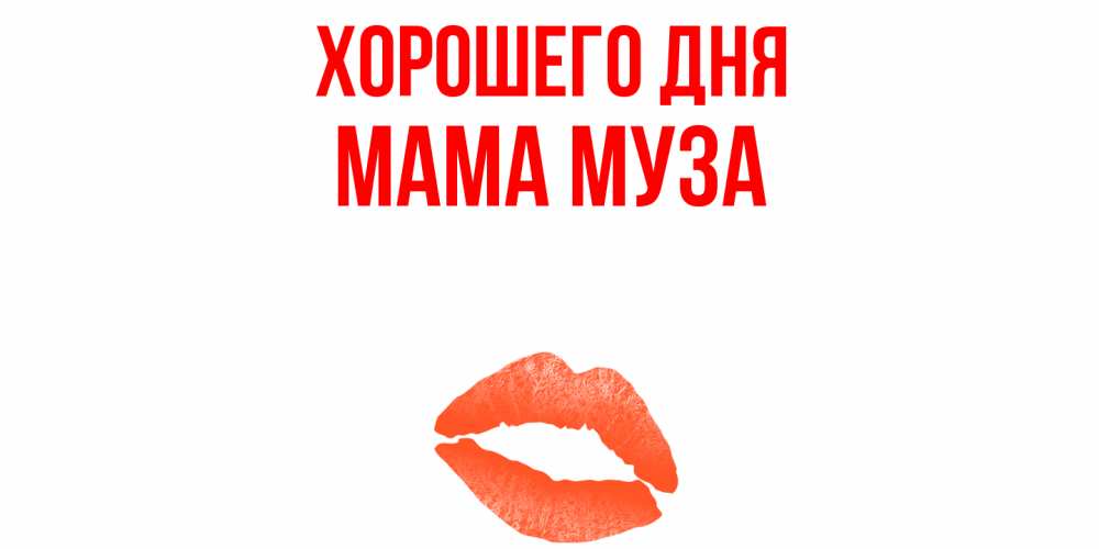 Открытка на каждый день с именем, Мама-Муза Хорошего дня удачного дня с поцелуем Прикольная открытка с пожеланием онлайн скачать бесплатно 
