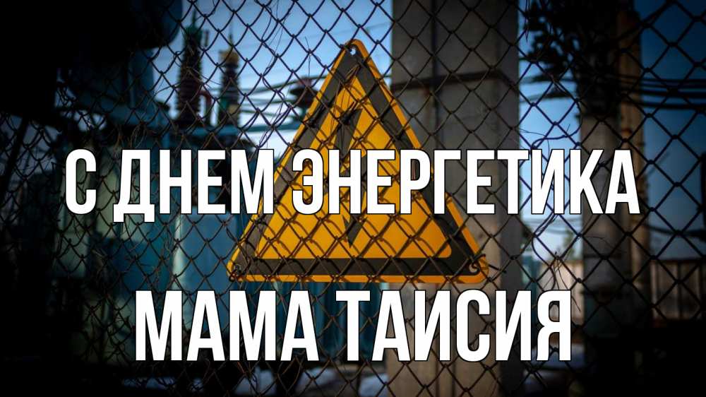 Открытка на каждый день с именем, Мама-Таисия С днем энергетика трансформаторная подстанция Прикольная открытка с пожеланием онлайн скачать бесплатно 