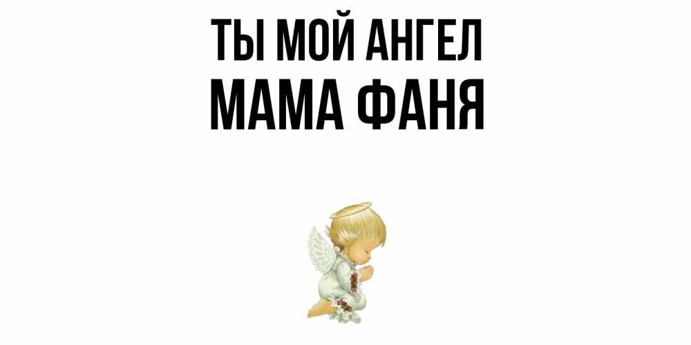 Открытка на каждый день с именем, Мама-Фаня Ты мой ангел ангел Прикольная открытка с пожеланием онлайн скачать бесплатно 