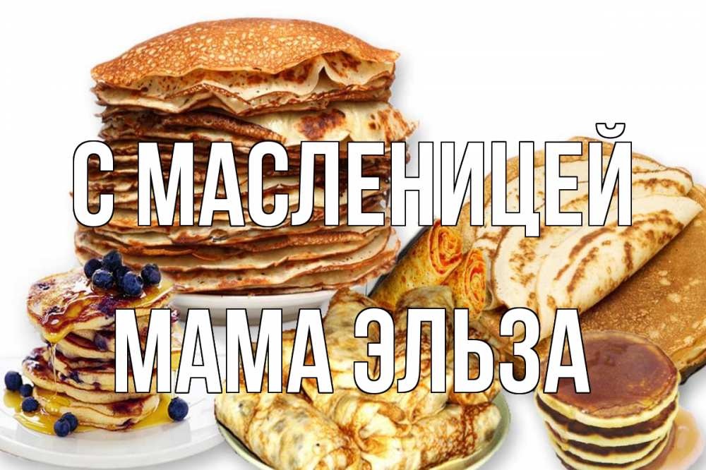 Открытка на каждый день с именем, Мама-Эльза С масленицей блины Прикольная открытка с пожеланием онлайн скачать бесплатно 
