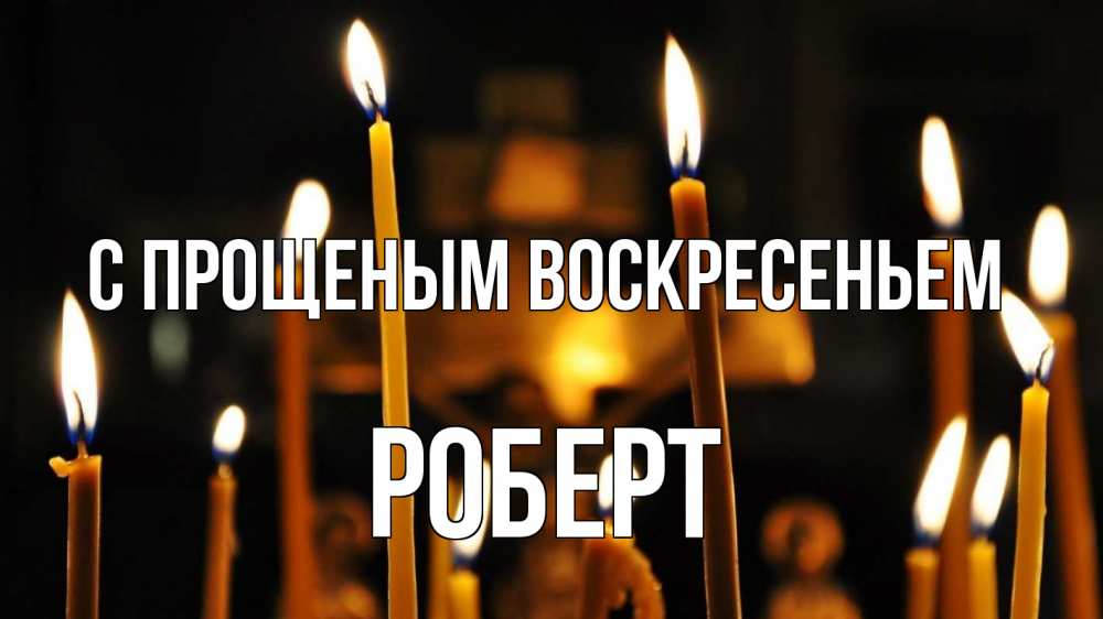 Открытка на каждый день с именем, Роберт С прощеным воскресеньем свечи Прикольная открытка с пожеланием онлайн скачать бесплатно 