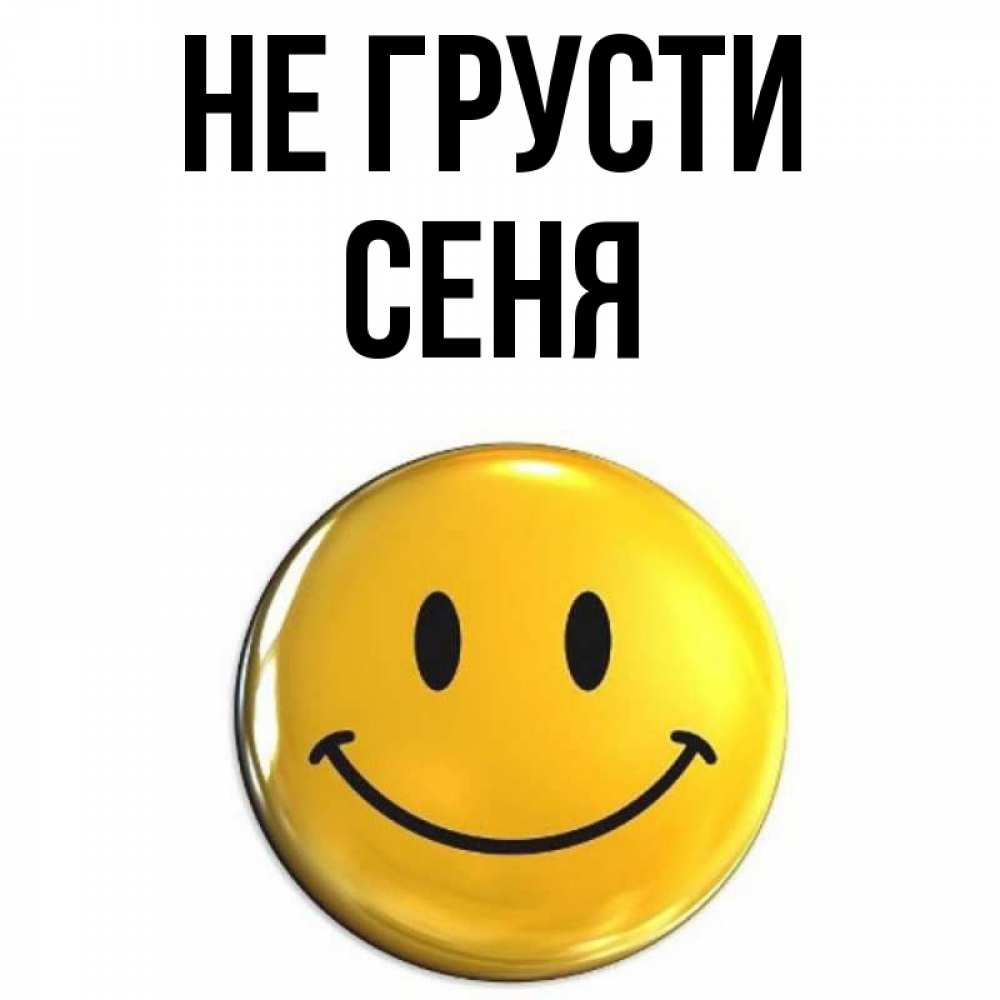 Открытка на каждый день с именем, Сеня Не грусти триде смайл Прикольная открытка с пожеланием онлайн скачать бесплатно 
