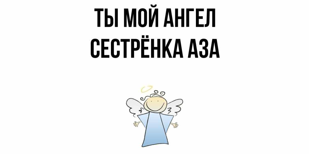 Открытка на каждый день с именем, Сестрёнка-Аза Ты мой ангел ангел Прикольная открытка с пожеланием онлайн скачать бесплатно 