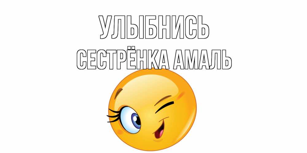 Открытка на каждый день с именем, Сестрёнка-Амаль Улыбнись улыбка Прикольная открытка с пожеланием онлайн скачать бесплатно 