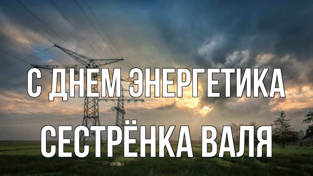 Открытка на каждый день с именем, Сестрёнка-Валя С днем энергетика облака столбы линия Прикольная открытка с пожеланием онлайн скачать бесплатно 