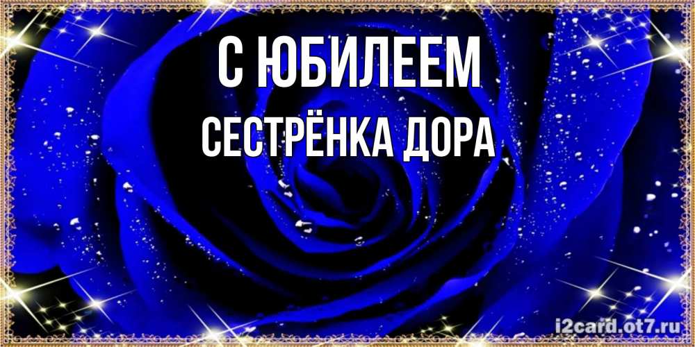 Открытка на каждый день с именем, Сестрёнка-Дора С юбилеем голубые цветы в росе Прикольная открытка с пожеланием онлайн скачать бесплатно 