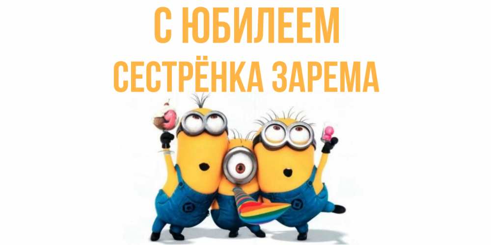Открытка на каждый день с именем, Сестрёнка-Зарема С юбилеем миньоны Прикольная открытка с пожеланием онлайн скачать бесплатно 