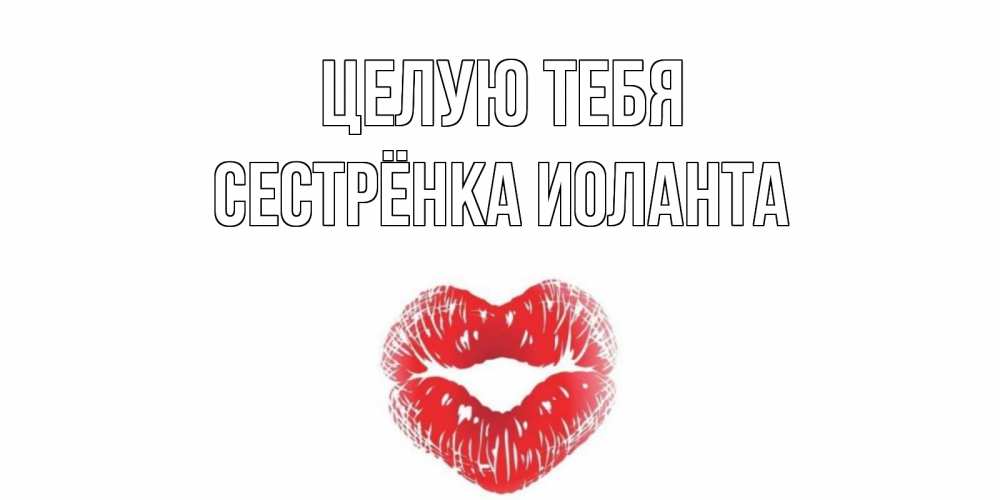 Открытка на каждый день с именем, Сестрёнка-Иоланта Целую тебя поцелуй Прикольная открытка с пожеланием онлайн скачать бесплатно 